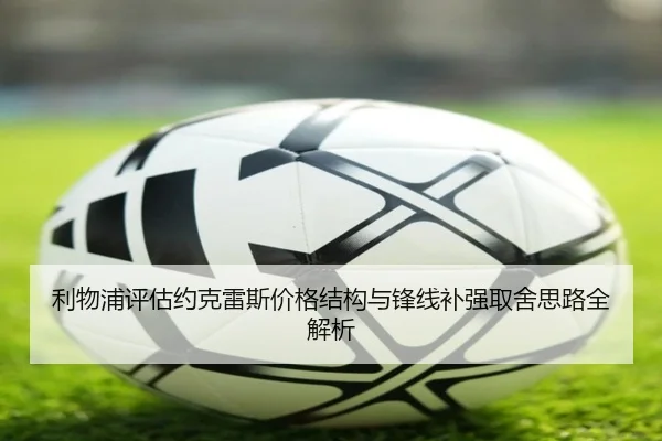 利物浦评估约克雷斯价格结构与锋线补强取舍思路全解析
